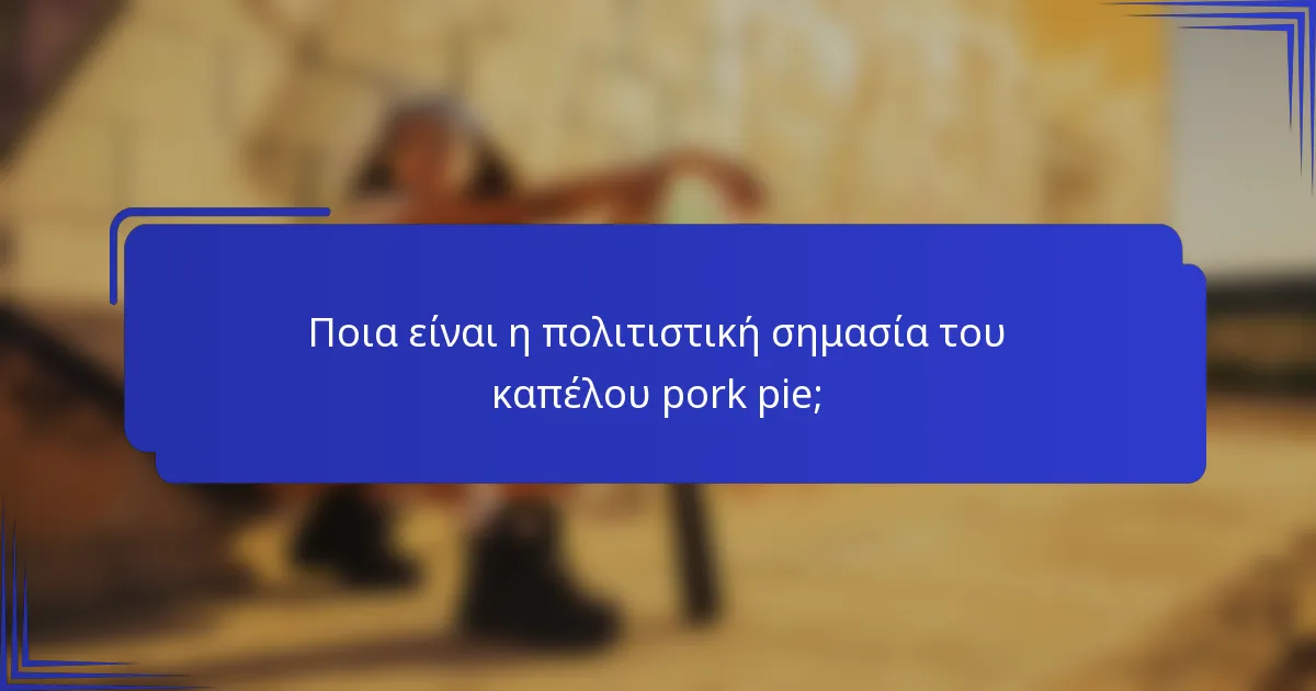 Ποια είναι η πολιτιστική σημασία του καπέλου pork pie;