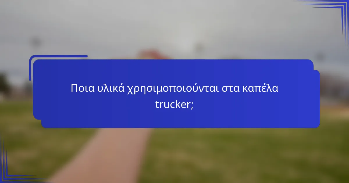 Ποια υλικά χρησιμοποιούνται στα καπέλα trucker;