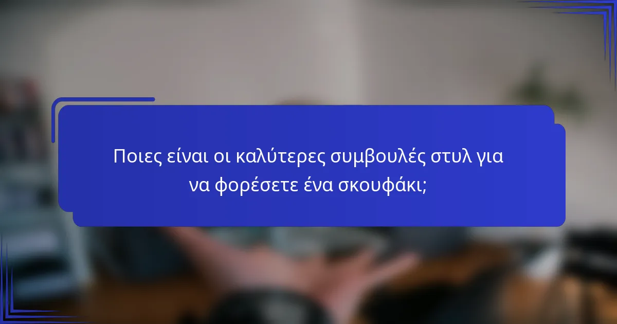 Ποιες είναι οι καλύτερες συμβουλές στυλ για να φορέσετε ένα σκουφάκι;