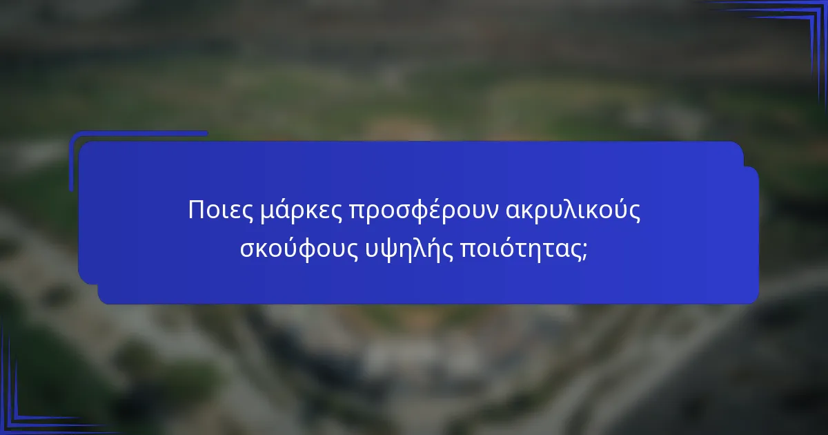 Ποιες μάρκες προσφέρουν ακρυλικούς σκούφους υψηλής ποιότητας;