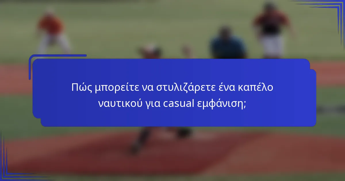 Πώς μπορείτε να στυλιζάρετε ένα καπέλο ναυτικού για casual εμφάνιση;