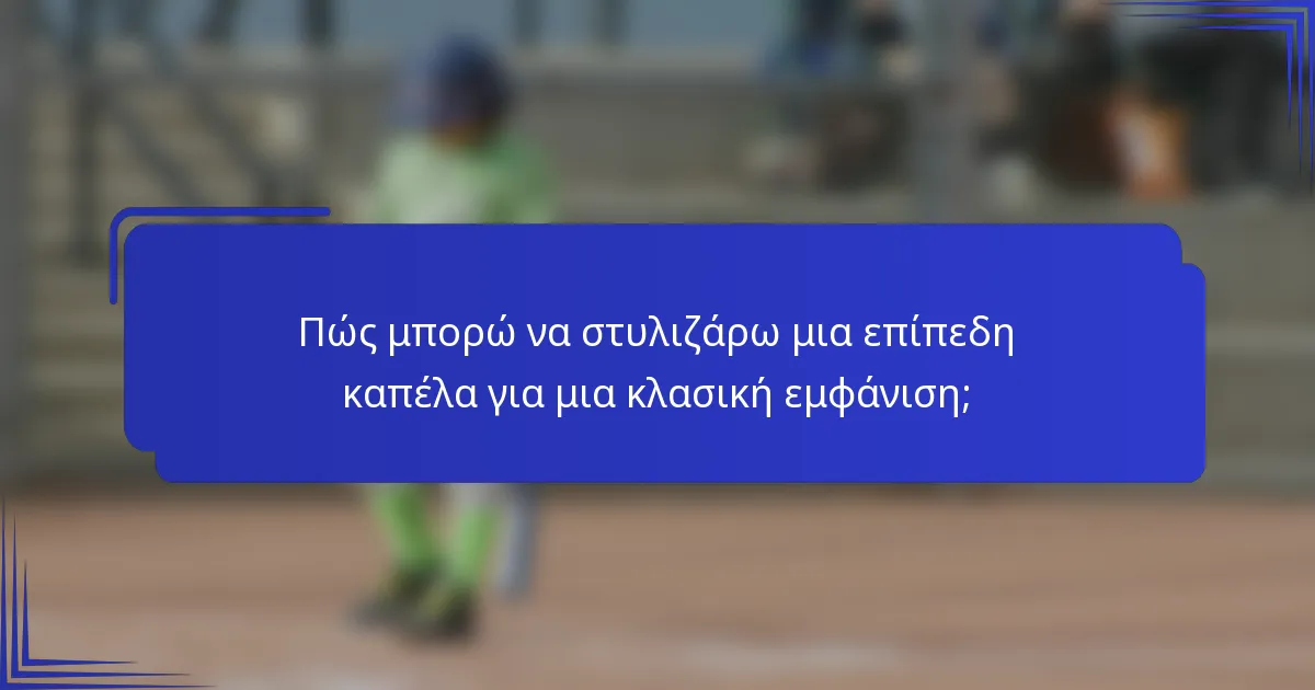 Πώς μπορώ να στυλιζάρω μια επίπεδη καπέλα για μια κλασική εμφάνιση;