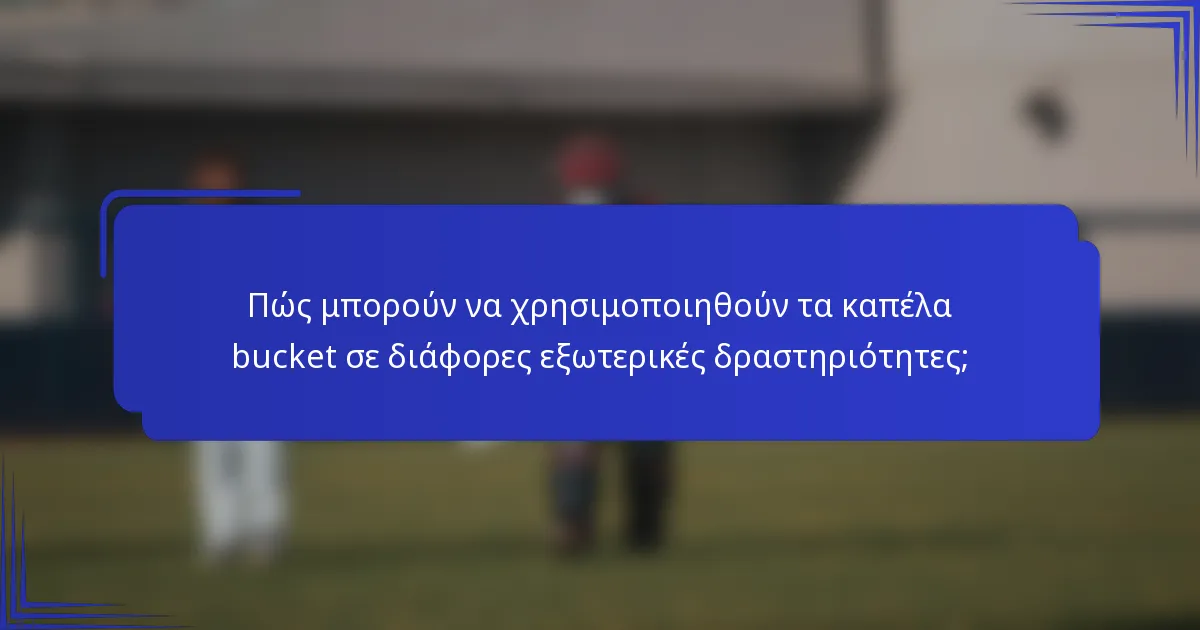 Πώς μπορούν να χρησιμοποιηθούν τα καπέλα bucket σε διάφορες εξωτερικές δραστηριότητες;