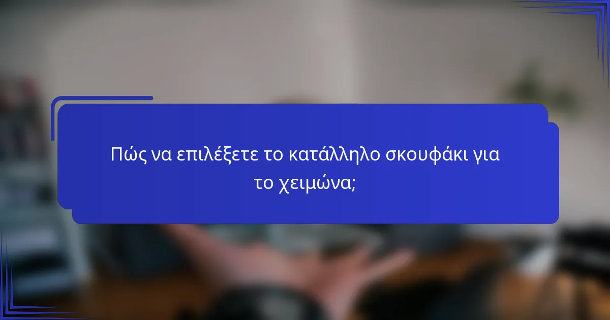 Πώς να επιλέξετε το κατάλληλο σκουφάκι για το χειμώνα;