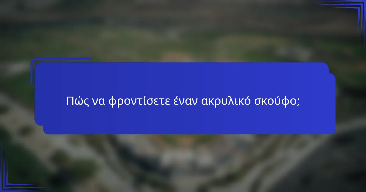 Πώς να φροντίσετε έναν ακρυλικό σκούφο;
