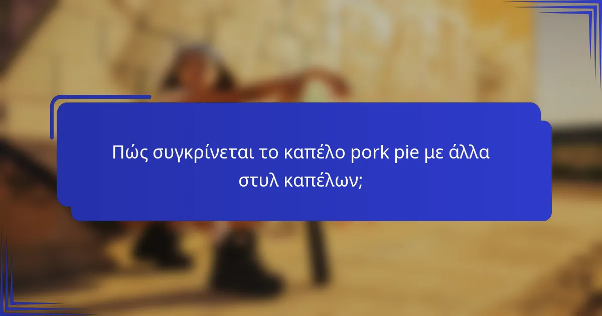 Πώς συγκρίνεται το καπέλο pork pie με άλλα στυλ καπέλων;