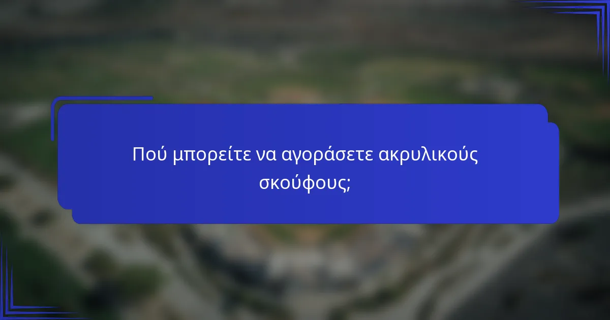 Πού μπορείτε να αγοράσετε ακρυλικούς σκούφους;