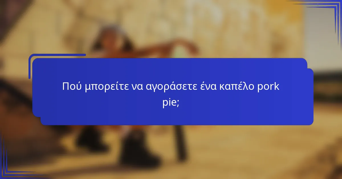Πού μπορείτε να αγοράσετε ένα καπέλο pork pie;