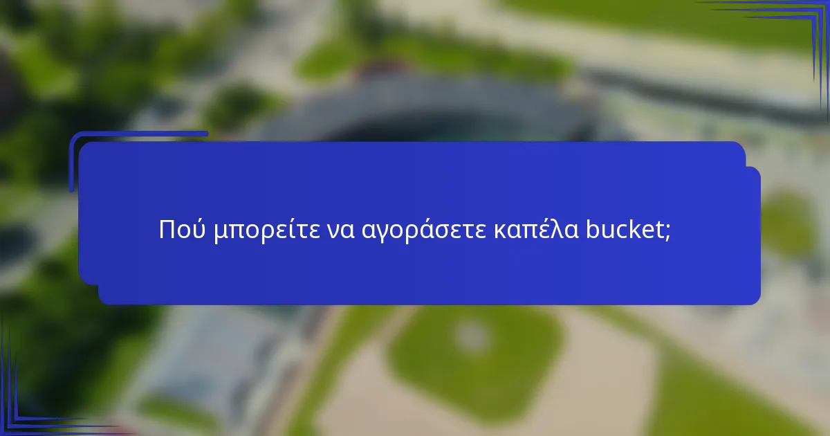 Πού μπορείτε να αγοράσετε καπέλα bucket;