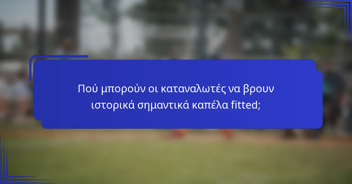 Πού μπορούν οι καταναλωτές να βρουν ιστορικά σημαντικά καπέλα fitted;